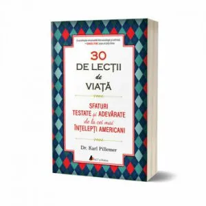 30 de lectii de viata 30 lessons for living. Invata sa iti traiesti viata ca un expert! de Karl Pillemer