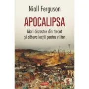 Apocalipsa. Mari dezastre din trecut si citeva lectii pentru viitor de Niall Ferguson