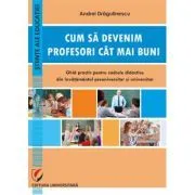 Cum sa devenim profesori cat mai buni. Ghid practic pentru cadrele didactice din invatamantul preuniversitar si universitar de Andrei Dragulinescu