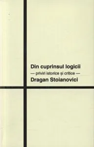 Din cuprinsul logicii. Priviri istorice si critice de Dragan Stoianovici