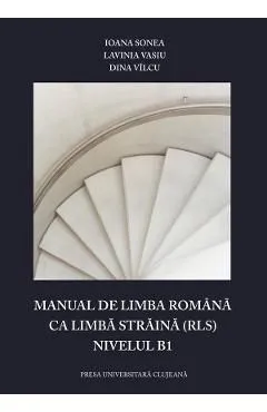 Manual de limba romana ca limba straina (RLS). Nivelul B1 de Ioana Sonea