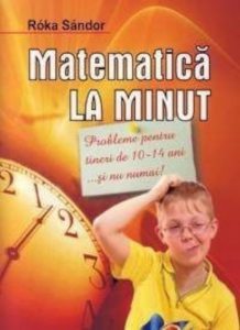 Matematica la minut.Probleme pentru tineri de 10-14ani...si nu numai!