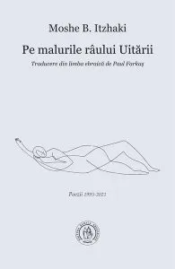 Pe malurile râului Uitării. Poezii 1993-2021 de Moshe B. Itzhaki