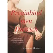 Preaiubitul meu Dietrich. Un roman despre dragostea pierduta a lui Dietrich Bonhoeffer de Amanda Barratt