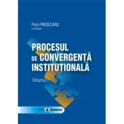 Procesul de convergenta institutionala, volumul I de Petre Prisecaru