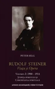 Rudolf Steiner. Viata si Opera. Volumul 3: 1900-1914. Stiinta spiritului si comunitatea spirituala de Peter Selg