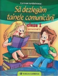 Sa dezlegam tainele comunicarii. Clasa I. Semestrul II de Carmen Iordachescu