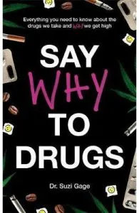 Say Why to Drugs: Everything You Need to Know About the Drugs We Take and Why We Get High de Suzi Gage