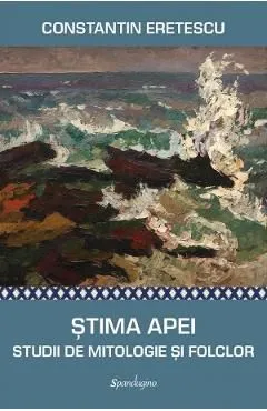 Stima Apei. Studii de mitologie si folclor de Constantin Eretescu