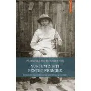Suntem ziditi pentru fericire. Invataturile unui du­hovnic si marturisitor al credintei de Petru Serioghin