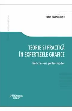 Teorie si practica in expertizele grafice. Note de curs pentru master de Sorin Alamoreanu