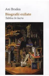 Biografii exilate. Tablou in lucru de Ani Bradea