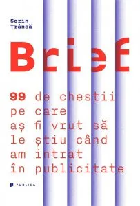Brief. 99 de chestii pe care as fi vrut sa le stiu cand am intrat in publicitate de Sorin Tranca