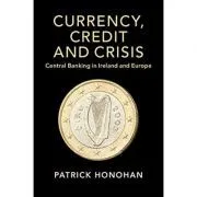Currency, Credit and Crisis: Central Banking in Ireland and Europe de Patrick Honohan