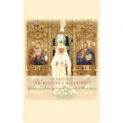 Daruire in slujirea Bisericii. Ganduri alese pentru Patriarhul Romaniei de Colectiv de autori