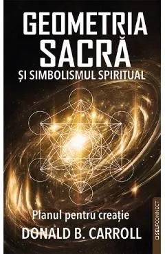 Geometria sacra si simbolismul spiritual. Planul pentru creatie de Donald B. Carroll