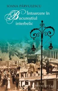 Intoarcere in Bucurestiul interbelic de Ioana Parvulescu