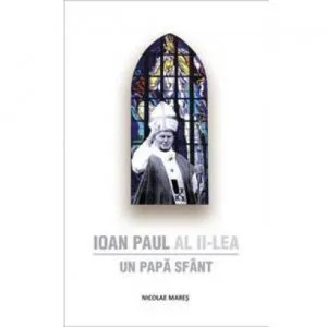 Ioan Paul al II-lea - Un Papa Sfant de Nicolae Mares