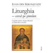 Liturghia, cerul pe pamant. Cugetari mistice despre Biserica si cultul divin ortodox de Sfantul Ioan de Kronstadt