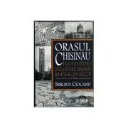 Orasul Chisinau. Inceputuri. Dezvoltare urbana. Biserici. Secolele 15-19 de Sergiu Ciocanu