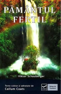 Pământul fertil. Ecotehnologii (Vol. III) Cum să folosim energiile naturii în agricultură şi silvicultură de Viktor Schauberger