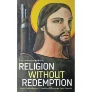 Religion Without Redemption. Social Contradictions and Awakened Dreams in Latin America. Decolonial Studies, Postcolonial Horizons de Luis Martinez Andrade