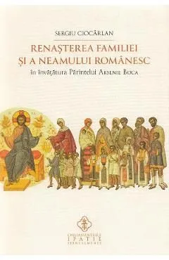 Renasterea familiei si a neamului romanesc in invatatura Parintelui Arsenie Boca de Sergiu Ciocarlan