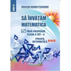 Sa invatam matematica fara profesor clasa a 12-a profil informatica de Gheorghe Adalbert Schneider