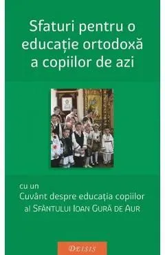 Sfaturi pentru o educatie ortodoxa a copiilor de azi de Sfantul Ioan Gura De Aur