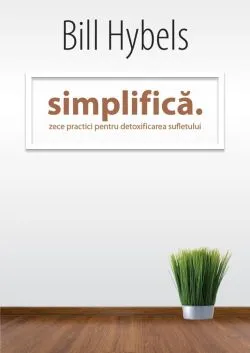 Simplifica: Zece practici pentru detoxificarea sufletului de Bill Hybels