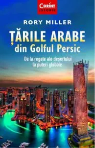 Tarile arabe din Golful Persic. De la regate ale desertului la puteri globale de Rory Miller