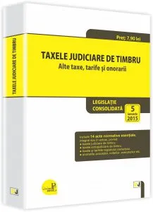 Taxele judiciare de timbru. Alte taxe, tarife si onorarii: legislatie consolidata: 5 ianuarie 2015