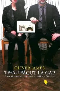 Te-au facut la cap. Cum sa supravietuiesti vietii de familie de Oliver James