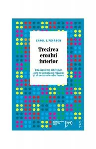 Trezirea eroului interior. Douăsprezece arhetipuri care ne ajută să ne regăsim și să ne transformăm lumea de Carol S. Pearson