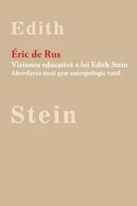 Viziunea educativa a lui Edith Stein. Abordarea unui gest antropologic total de Eric de Rus