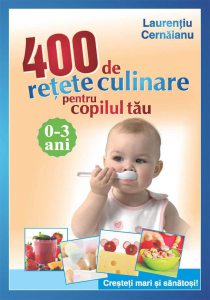 400 de retete culinare pentru copilul tau. 0-3 ani. Cresteti mari si sanatosi! Editia 2011