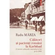 Calatori si pacienti romani la Karlsbad. O istorie culturala a mersului la bai pe la 1900 de Radu Marza