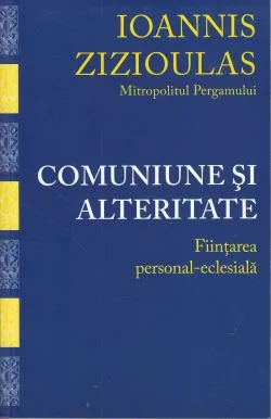 Comuniune si alteritate de Ioannis Zizioulas