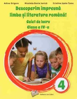 Descoperim impreuna limba si literatura romana! Caiet de lucru cls. a IV-a de Adina Grigore