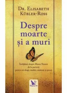 Despre moarte si a muri. Invataturi despre marea trecere de la pacienti pentru cei dragi, medici, asistenti si preoti de Dr. Elisabeth Kubler-Ross