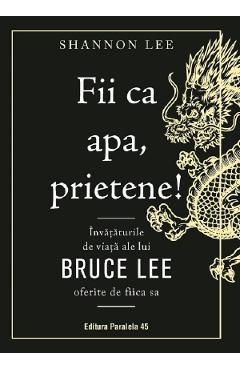 Fii ca apa, prietene! Invataturile de viata ale lui Bruce Lee oferite de fiica sa