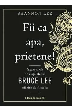 Fii ca apa, prietene! Invataturile de viata ale lui Bruce Lee oferite de fiica sa de Shannon Lee
