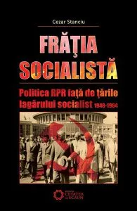Frăţia socialistă. Politica RPR faţă de ţările lagărului socialist. 1948-1964 de Cezar Stanciu