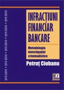 Infractiuni financiar bancare. Metodologia investigatiei criminalistice de Petrut Ciobanu