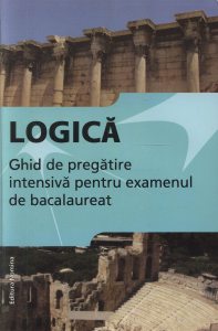 Logica. Ghid de pregatire intensiva pentru examenul de bacalaureat
