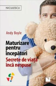 Maturizare pentru incepatori. Secrete de viata inca nespuse de Andy Boyle