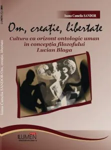 Om, creatie, libertate. Cultura ca orizont ontologic uman in conceptia filozofului Lucian Blaga de Ioana Camelia Sandor