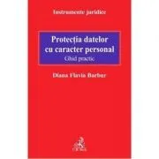 Protectia datelor cu caracter personal. Ghid practic de Diana Flavia Barbur