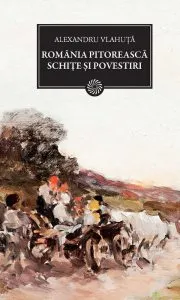 Romania pitoreasca. Schite si povestiri de Alexandru Vlahuta