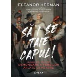 Sa i se taie capul! 3000 de ani de demonizare a femeilor aflate la putere
